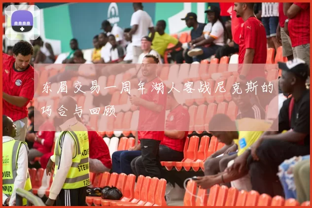东眉交易一周年湖人客战尼克斯的巧合与回顾