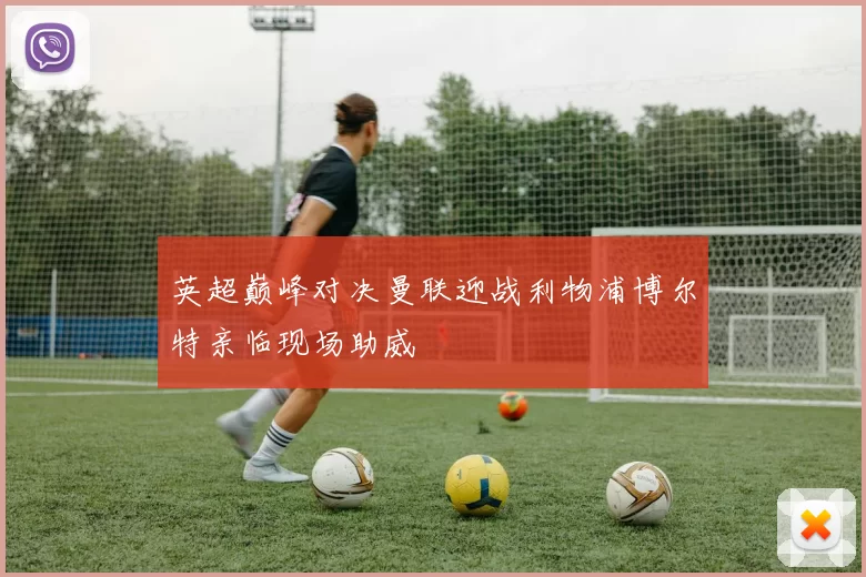 英超巅峰对决曼联迎战利物浦博尔特亲临现场助威