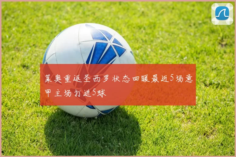莱奥重返圣西罗状态回暖最近5场意甲主场打进5球