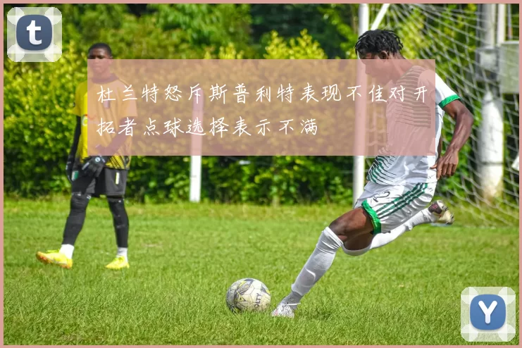 杜兰特怒斥斯普利特表现不佳对开拓者点球选择表示不满