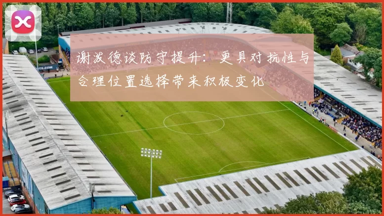 谢泼德谈防守提升：更具对抗性与合理位置选择带来积极变化