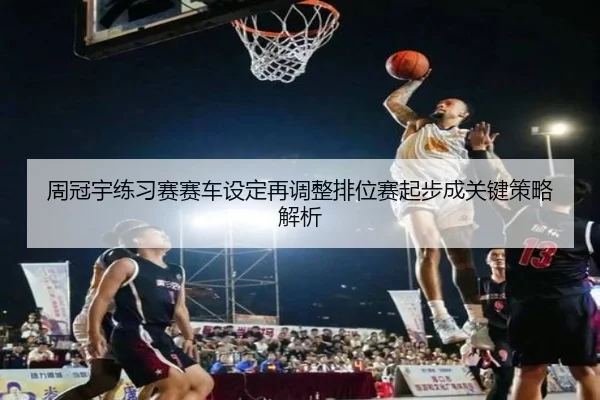 周冠宇练习赛赛车设定再调整排位赛起步成关键策略解析